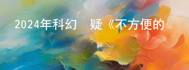卞海霞的動漫綜藝大全,2024年科幻懸疑《不方便的記憶》BD日語中字迅雷下載_深夜電影